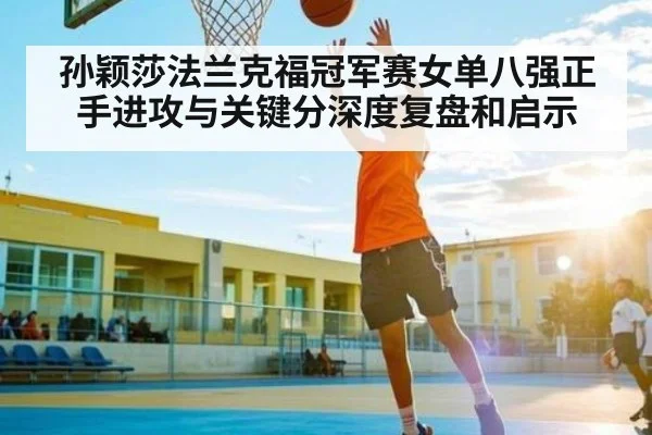 孙颖莎法兰克福冠军赛女单八强正手进攻与关键分深度复盘和启示