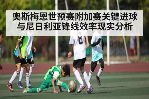 奥斯梅恩世预赛附加赛关键进球与尼日利亚锋线效率现实分析